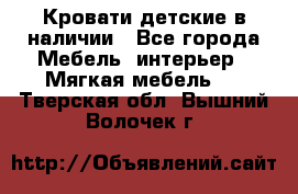 Кровати детские в наличии - Все города Мебель, интерьер » Мягкая мебель   . Тверская обл.,Вышний Волочек г.